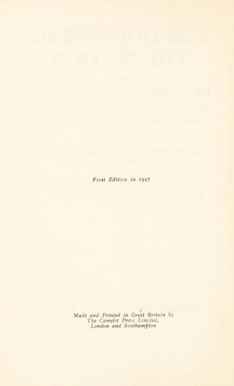 First Edition in 1927 Made and Printed in Great Britain by The Camelot Press Limited, London and Southampton