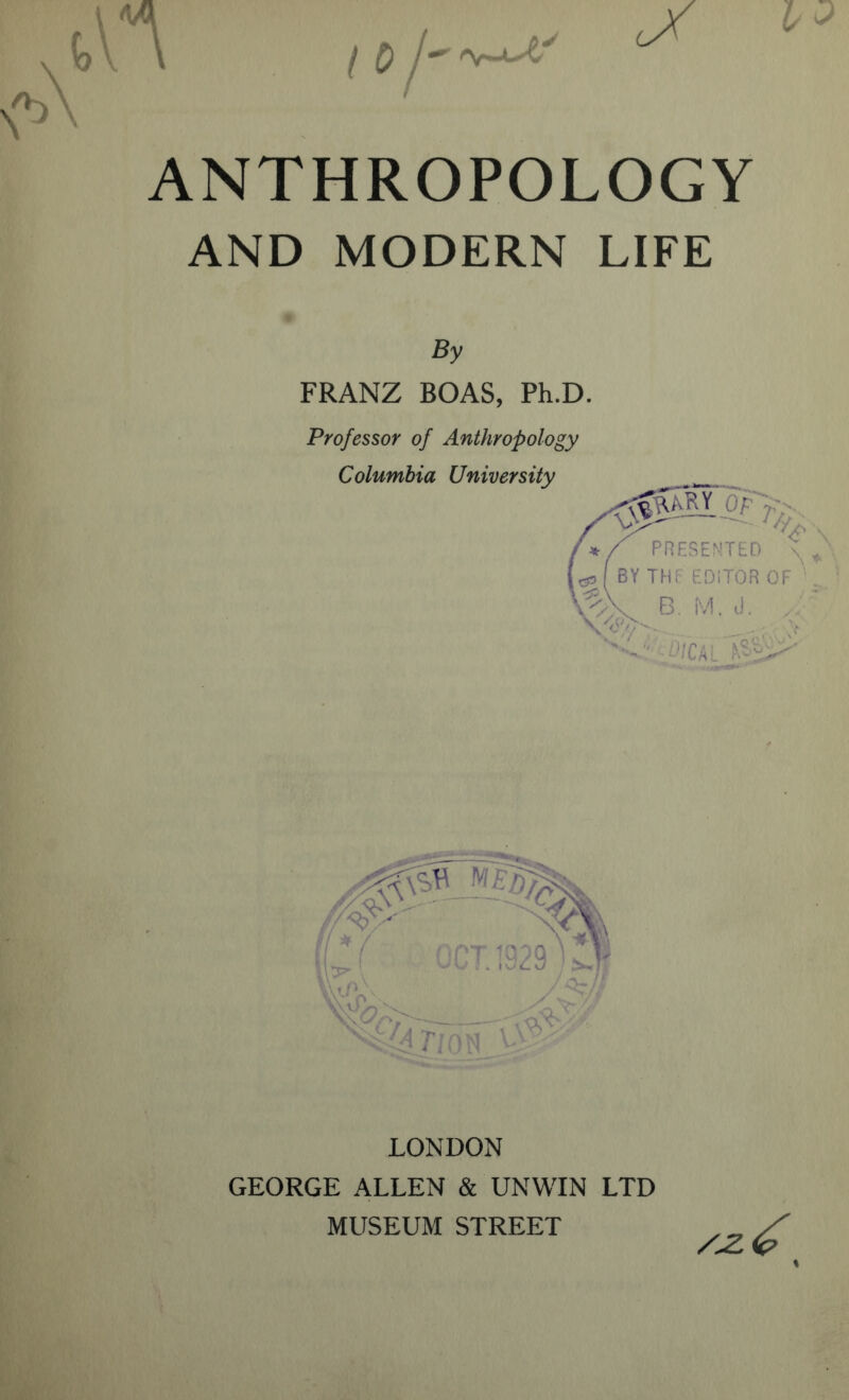 AND MODERN LIFE By FRANZ BOAS, Ph.D. Professor of Anthropology Columbia University PRESENTED cplBYTHr- EOiTOROF B. M. J. .. LONDON GEORGE ALLEN & UNWIN LTD MUSEUM STREET