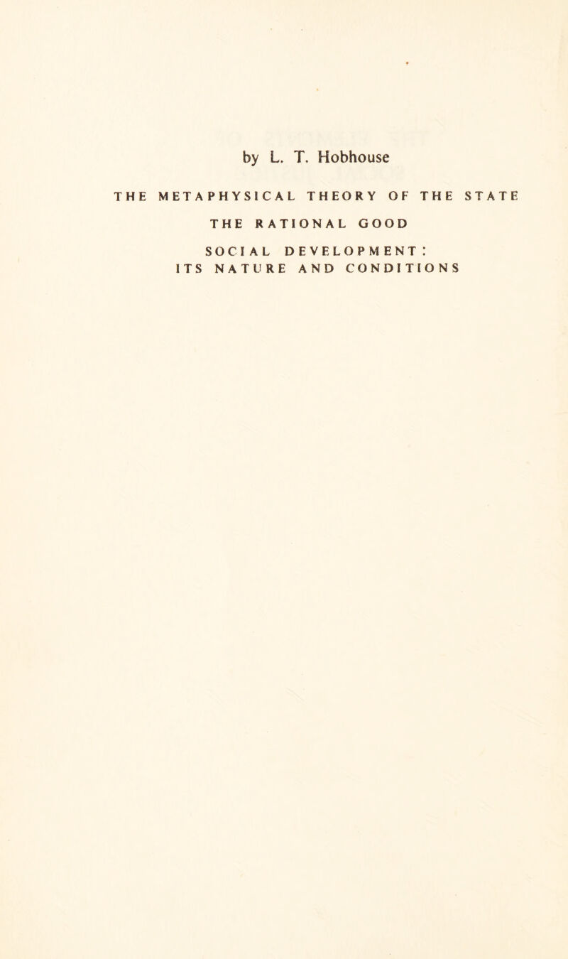 by L. T. Hobhouse THE METAPHYSICAL THEORY OF THE STATE THE RATIONAL GOOD SOCIAL development: ITS NATURE AND CONDITIONS