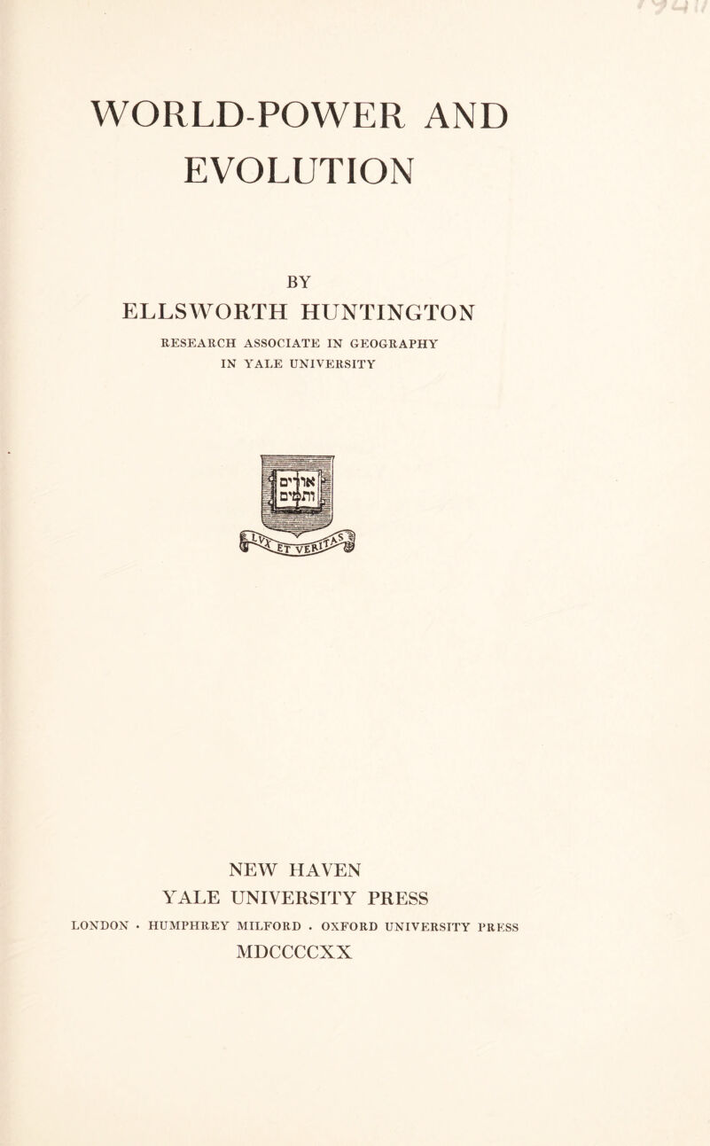 EVOLUTION BY ELLSWORTH HUNTINGTON RESEARCH ASSOCIATE IN GEOGRAPHY IN YALE UNIVERSITY NEW HAVEN YrALE UNIVERSITY PRESS LONDON • HUMPHREY MILFORD . OXFORD UNIVERSITY PRESS MDCCCCXX