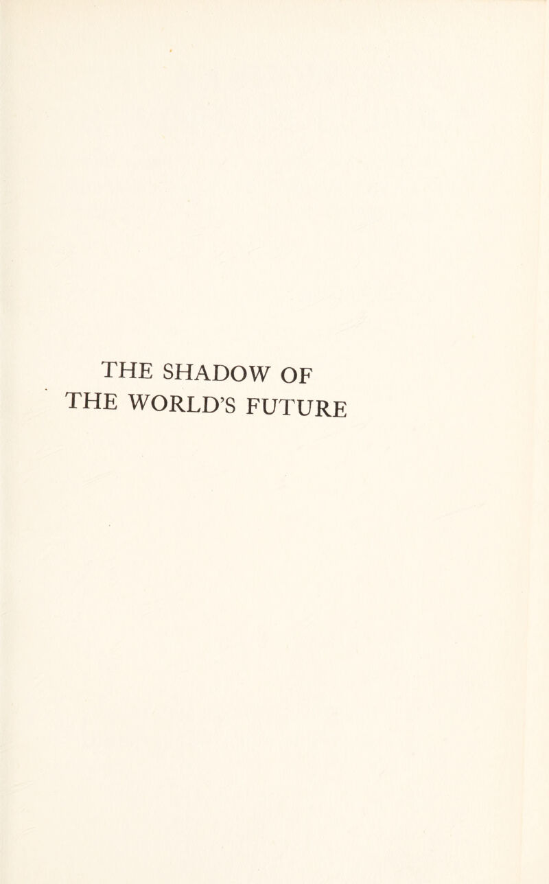 THE SHADOW OF THE WORLD’S FUTURE