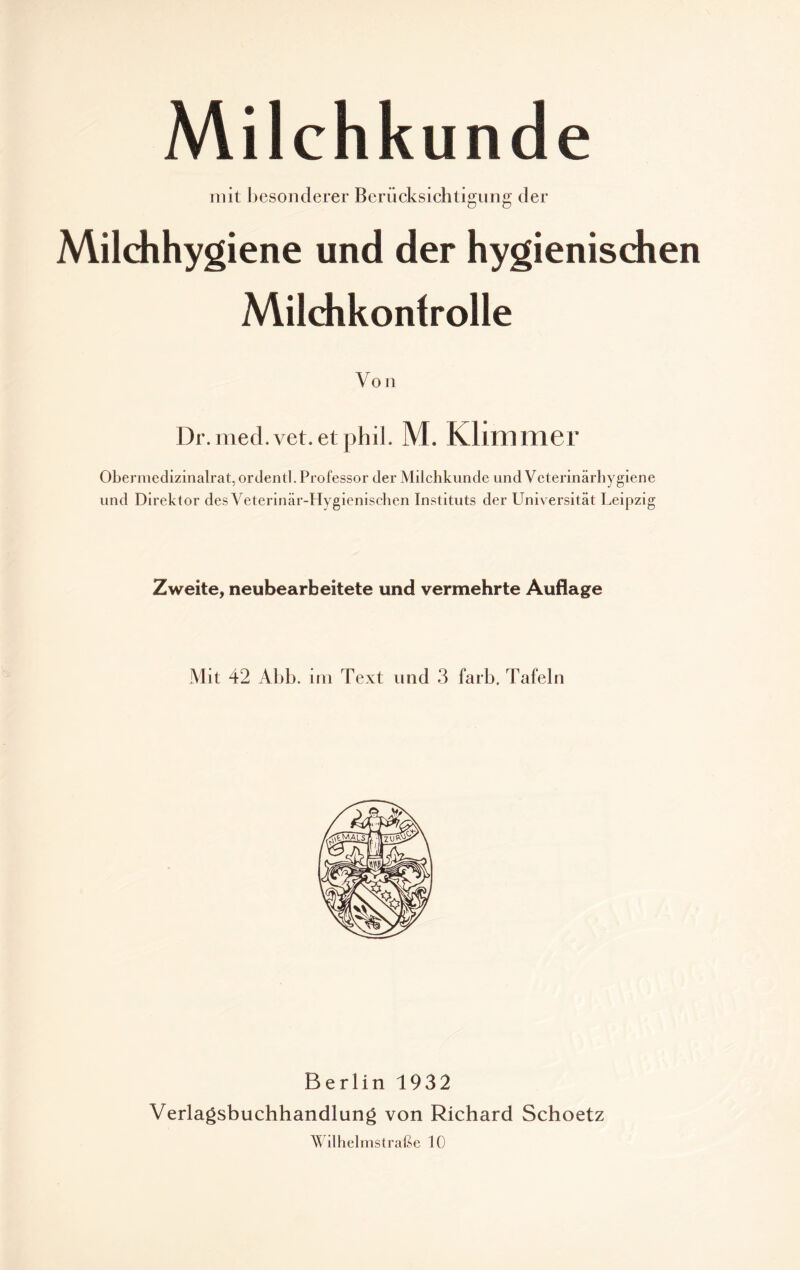 Milchkunde mit besonderer Berücksichtigung der Milchhygiene und der hygienischen Milchkonfrolle Von Dr. med.vet. et pliil. M. Klimmer Obermedizinalrat, ordentl. Professor der Milchkunde und Veterinärhygiene und Direktor des Veterinär-Hygienischen Instituts der Universität Leipzig Zweite, neubearbeitete und vermehrte Auflage Mit 42 Abb. im Text und 3 färb, Tafeln Berlin 1932 Verlagsbuchhandlung von Richard Schoetz