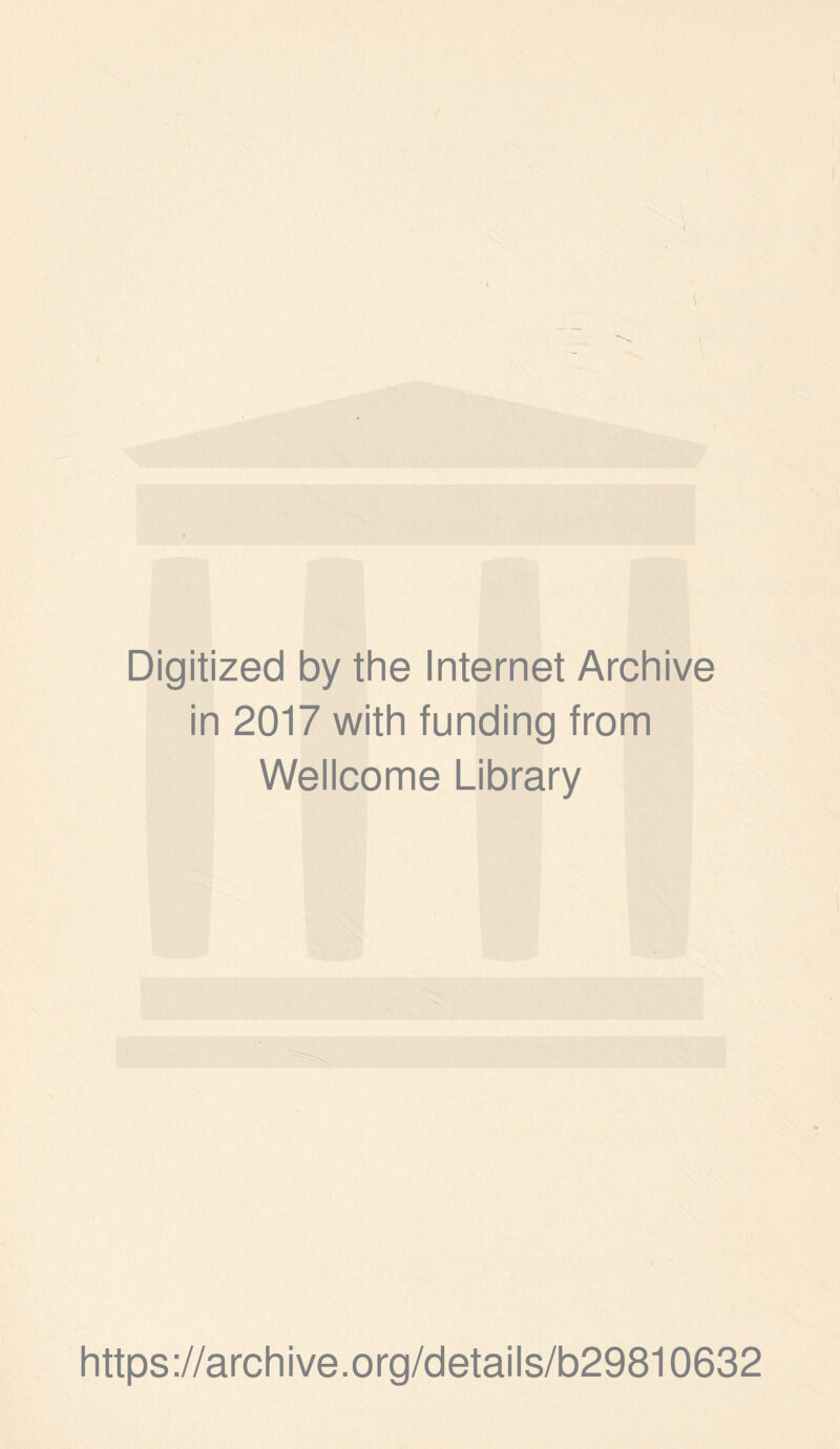 \ Digitized by the Internet Archive in 2017 with funding from Wellcome Library https ://arch i ve. org/detai Is/b29810632