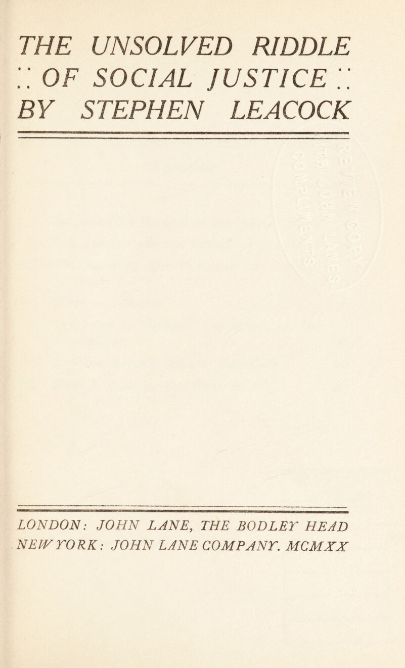 :: OF SOCIAL justice :: BY STEPHEN LEACOCK LONDON: JOHN LANE, THE BODLET HEAD NEWrORK: JOHN LANE COM PANT. MCMXX