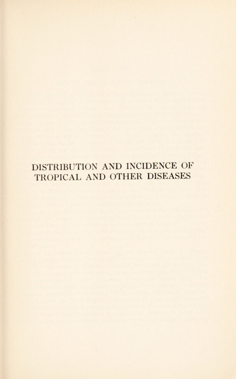 DISTRIBUTION AND INCIDENCE OF TROPICAL AND OTHER DISEASES