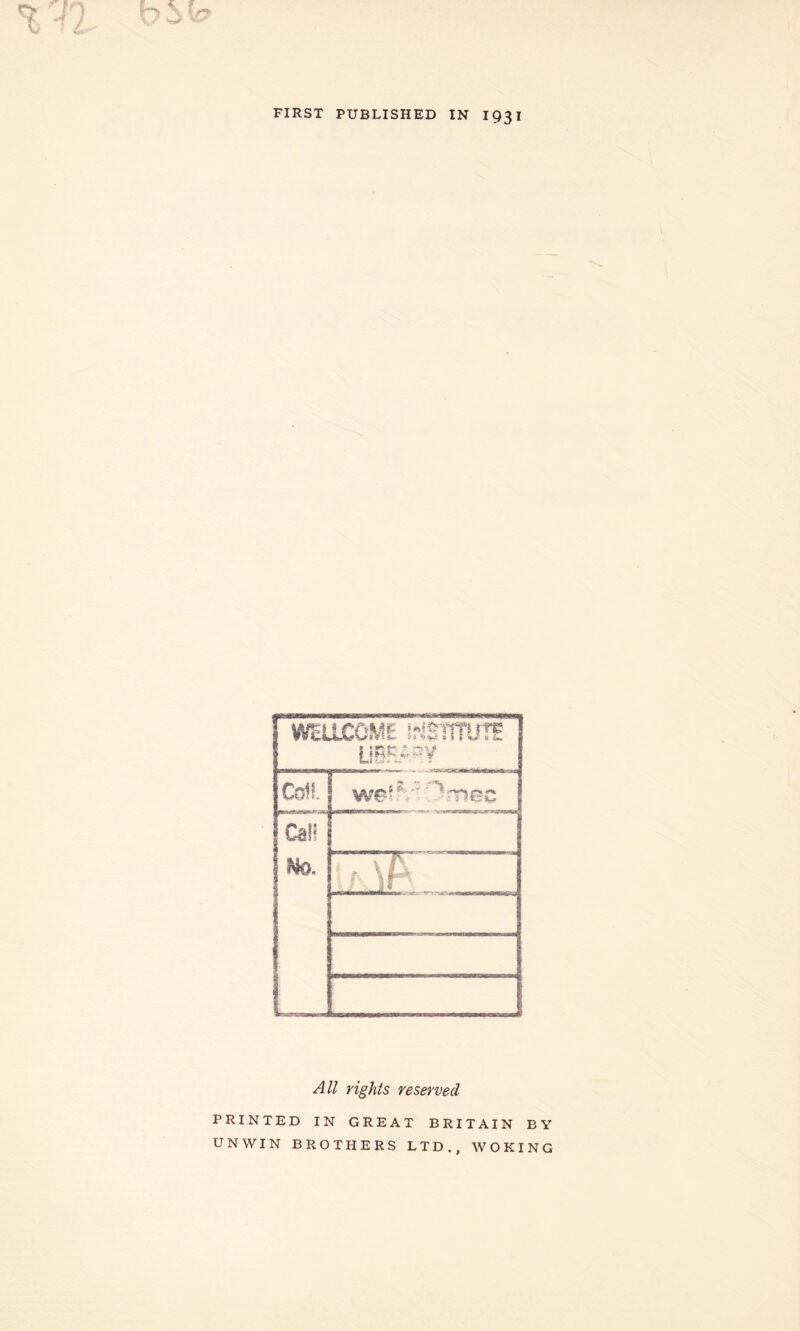 FIRST PUBLISHED IN 1931 WELLCOME IriSsmJTf ! jr?- f f ^ nin li A V* Coll Cal! Ho, : \A All rights reserved PRINTED IN GREAT BRITAIN BY UNWIN BROTHERS LTD., WOKING