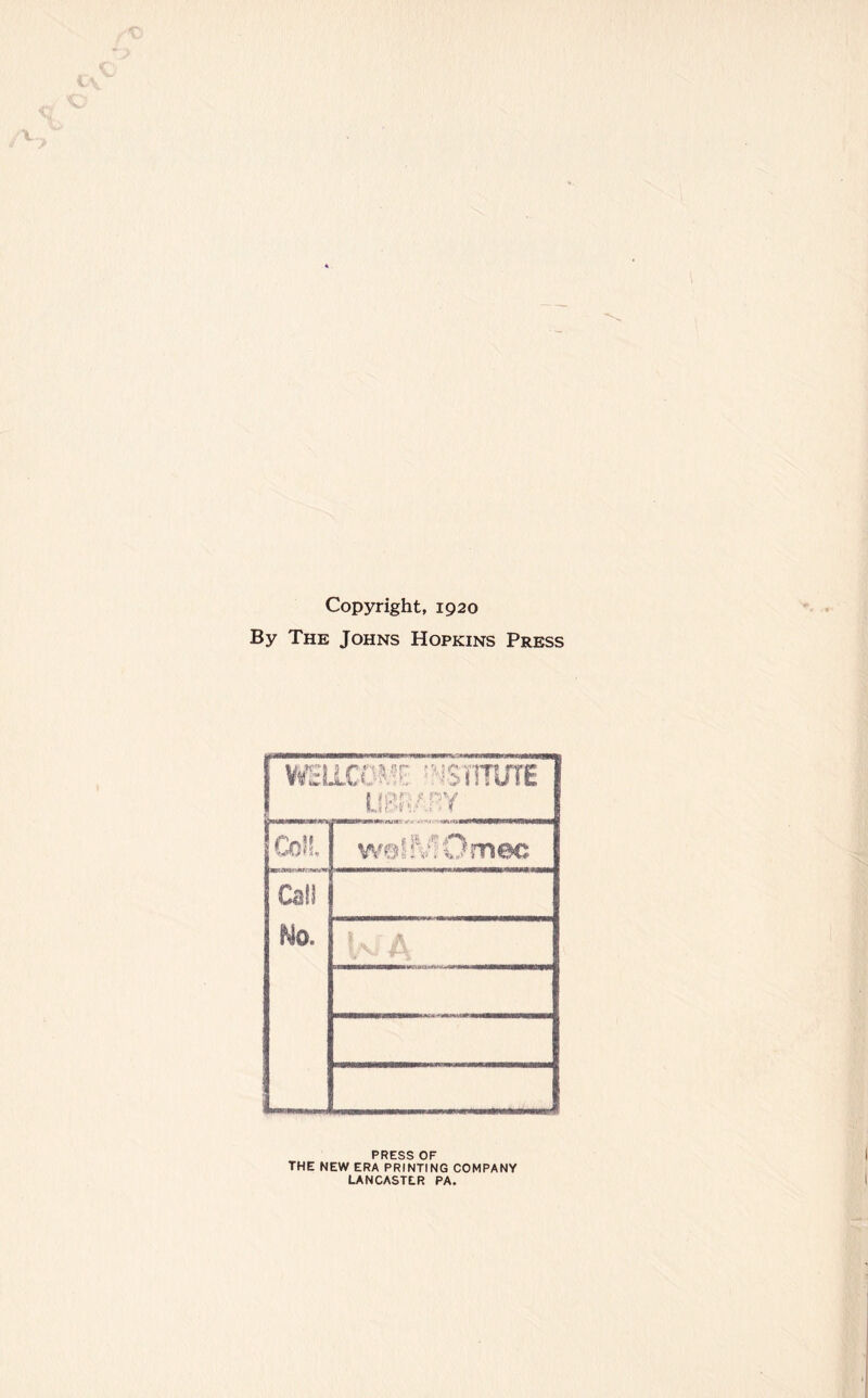 Copyright, 1920 By The Johns Hopkins Press WEI 1a:;W •' ^SVITUTE LIBRARY Colt welMQmec Call No. A PRESS OF THE NEW ERA PRINTING COMPANY LANCASTER PA.