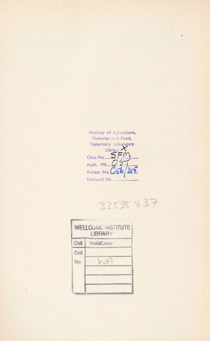 Minlstry of Agriculture, Fishenes and Food, Veterinary Lsbora^ory Library A Class No s Äuth. Mk..J Access No.w*? tb.uMx. Dam and No.. 3 2 53? * WELLCuä .wSTTIUTE L1BRARV | Co«. WeiMCmec jcoü. | No. i : li- KiF] , M