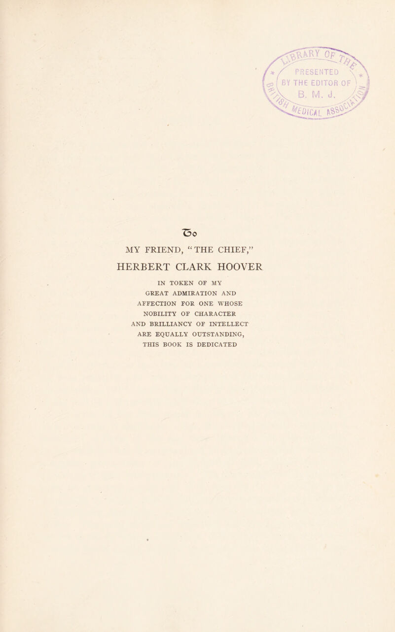 ^rSLNTEr . ^ THE EDITOR OF' / / - - ^ -^. M. \ Oo MY FRIEND, ‘‘THE CHIEF,” HERBERT CLARK HOOVER IN TOKEN OF MY GREAT ADMIRATION AND AFFECTION FOR ONE WHOSE NOBILITY OF CHARACTER AND BRILLIANCY OF INTELLECT ARE EQUALLY OUTSTANDING, THIS BOOK IS DEDICATED