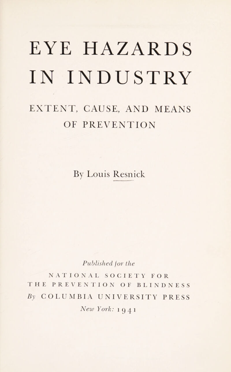 IN INDUSTRY EXTENT, CAUSE, AND MEANS OF PREVENTION By Louis Resnick Published for the NATIONAL SOCIETY FOR THE PREVENTION OF BLINDNESS By COLUMBIA UNIVERSITY PRESS New York: 1 g 4 1