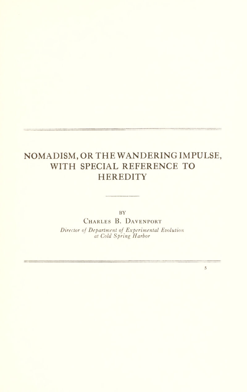 NOMADISM, OR THE WANDERING IMPULSE, WITH SPECIAL REFERENCE TO HEREDITY BY Charles B. Davenport Director of Department of Experimental Evolution at Cold Spring Harbor