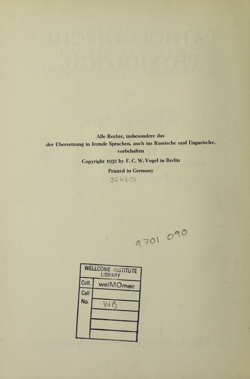 Alle Rechte, insbesondere das der Übersetzung in fremde Sprachen, auch ins Russische und Ungarische, Vorbehalten Copyright 1932 by F. C. W. Vogel in Berlin Printed in Germany 32 43 01 AloX o 0[Ö r WELLCOME ÄSIITUTE I_ LIBRARY