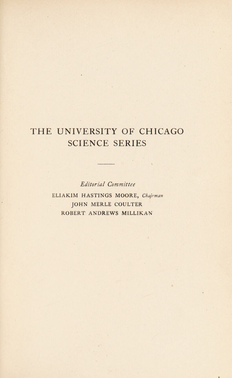 THE UNIVERSITY OF CHICAGO SCIENCE SERIES Editorial Committee ELIAKIM HASTINGS MOORE, Chapman JOHN MERLE COULTER ROBERT ANDREWS MILLIKAN