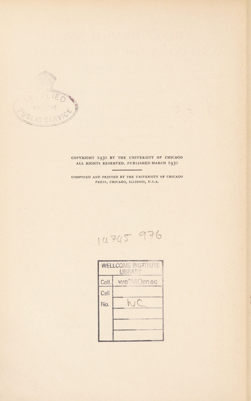 COPYRIGHT I93O BY THE UNIVERSITY OF CHICAGO ALL RIGHTS RESERVED. PUBLISHED MARCH 193° COMPOSED AND PRINTED BY THE UNIVERSITY OF CHICAGO PRESS, CHICAGO, ILLINOIS, U.S.A.