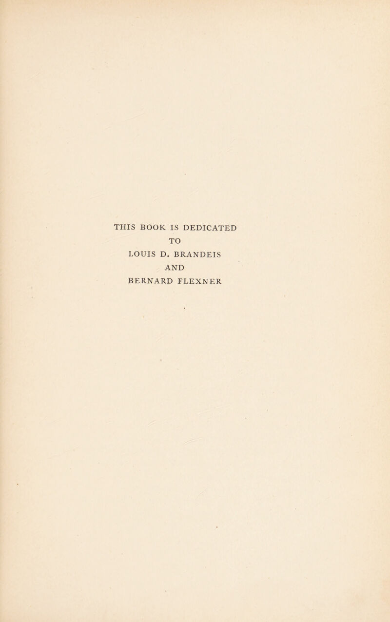 THIS BOOK IS DEDICATED TO LOUIS D. BRANDEIS AND BERNARD FLEXNER