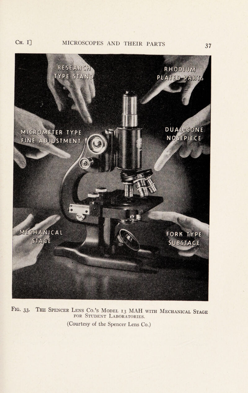 37 Fig. 33. The Spencer Lens Co.’s Model 13 MAH with Mechanical Stage EOR Student Laboratories. (Courtesy of the Spencer Lens Co.)