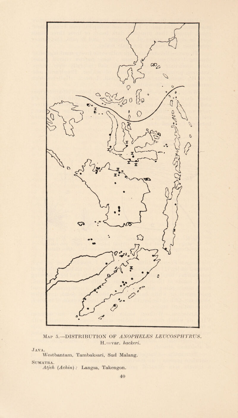 Map 5.—DISTRIBUTION OF ANOPHELES LEUCOSPHYRUS. H.=var. hackeri. Java. Westbantam, Tambaksari, Sud Malang. Sumatra. Atjeh (Achin) : Langsa, Takengon.