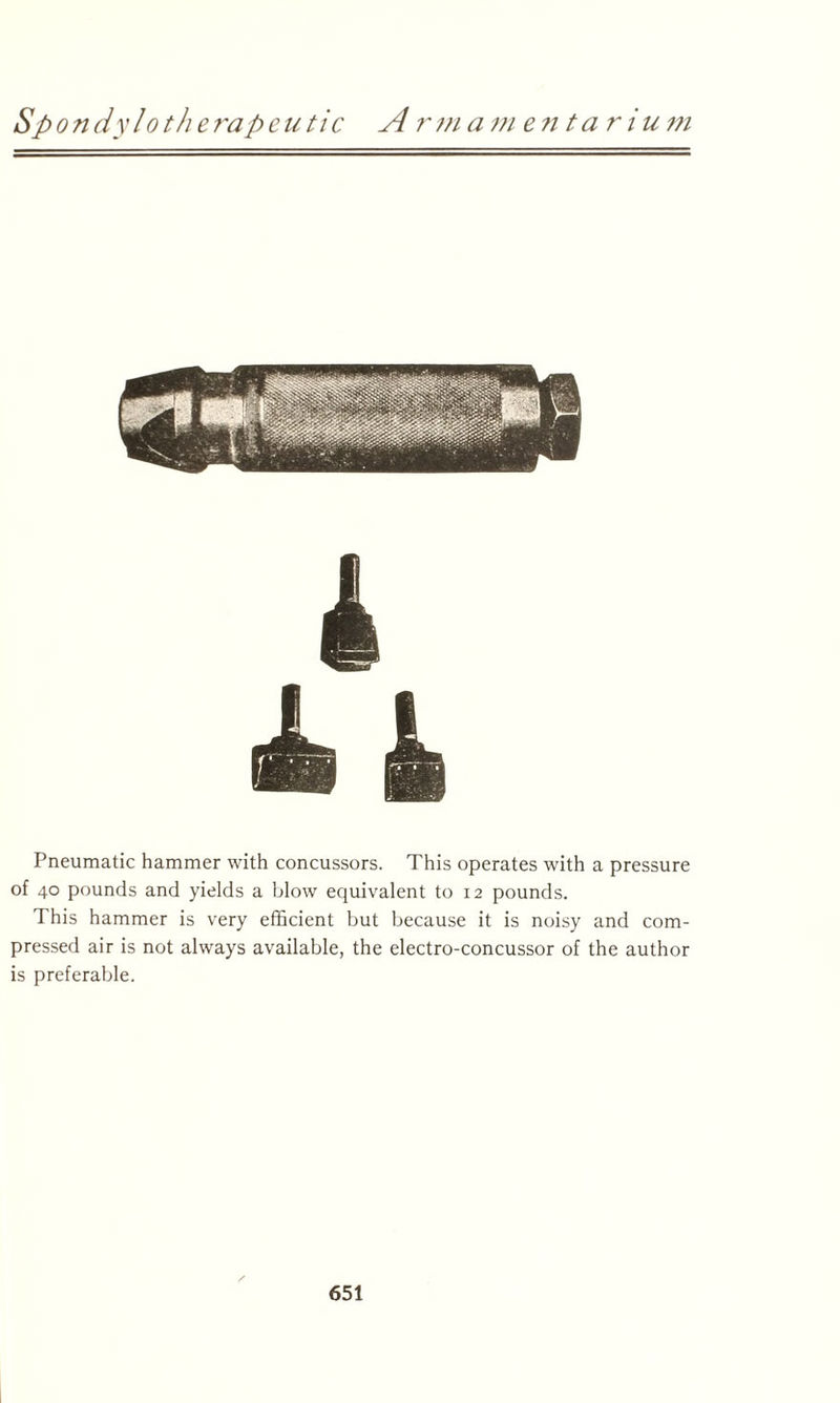 Pneumatic hammer with concussors. This operates with a pressure of 40 pounds and yields a blow equivalent to 12 pounds. This hammer is very efficient but because it is noisy and com¬ pressed air is not always available, the electro-concussor of the author is preferable.