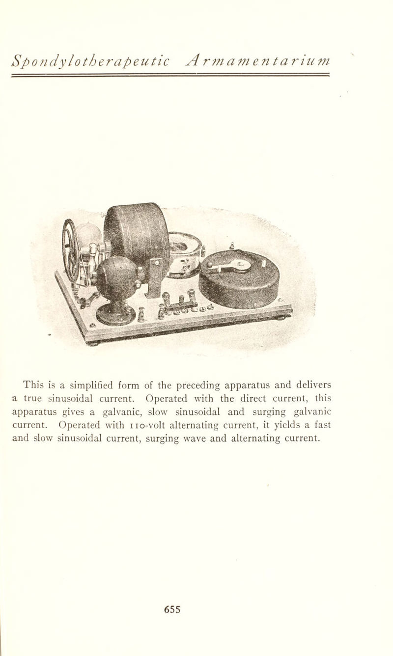 This is a simplified form of the preceding apparatus and delivers a true sinusoidal current. Operated with the direct current, this apparatus gives a galvanic, slow sinusoidal and surging galvanic current. Operated with no-volt alternating current, it yields a fast and slow sinusoidal current, surging wave and alternating current.
