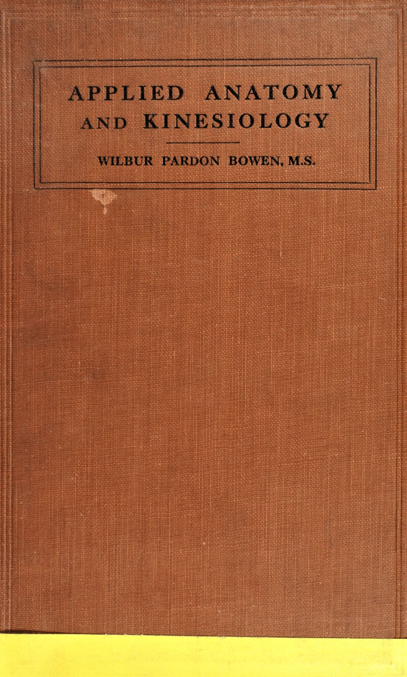 j! APPLIED ANATOMY || AND KINESIOLOGY 1 WILBUR PARDON BOWEN, M.S.