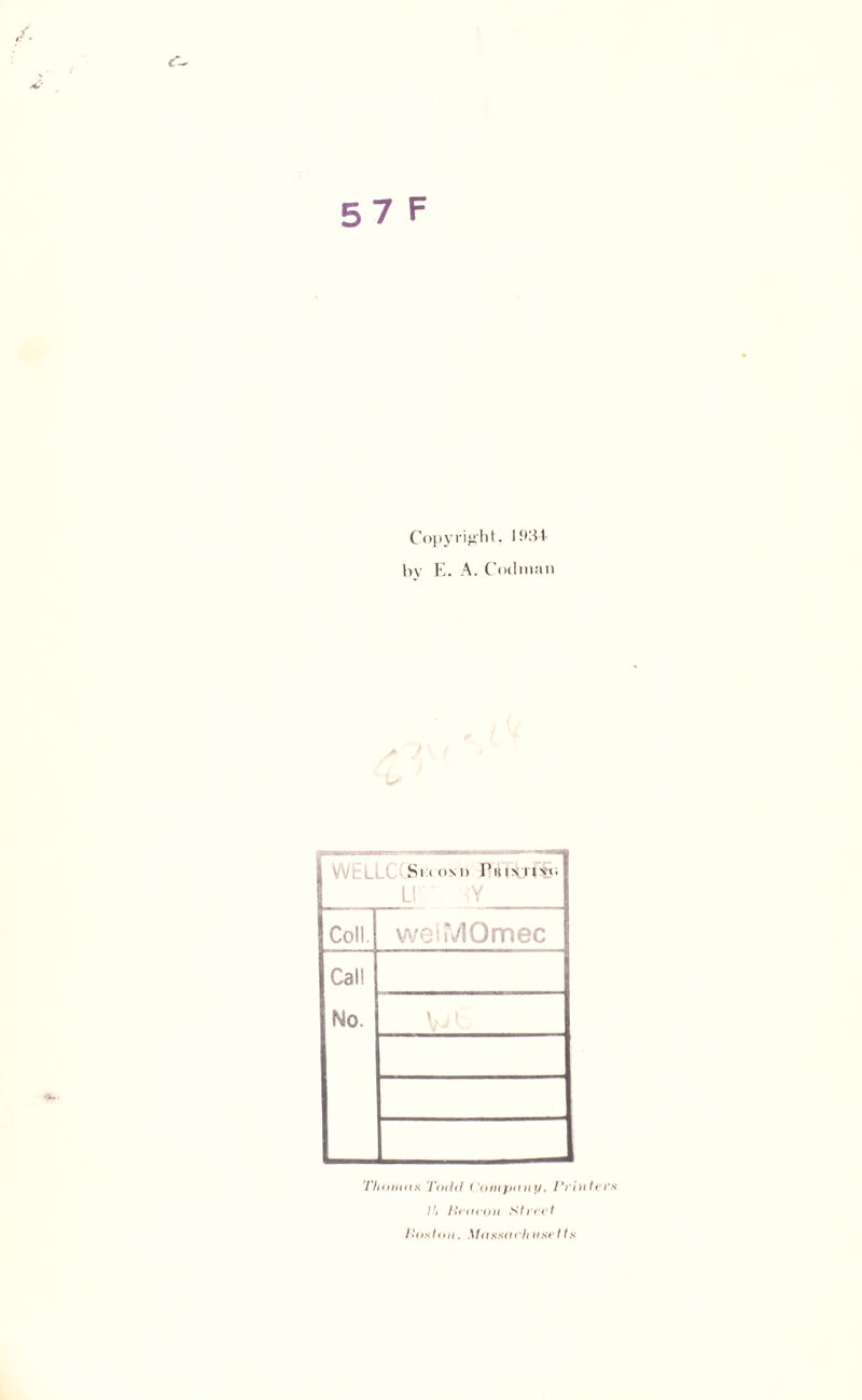 57 F Copy right. 1934 by E. A. Cotlinan Si i oni) I’kin nvo ur w Coll. weiMOmec Call No. V J t Thomas Todd Company, Printers 1'i Pea eon St retd Poston. Massach uset ts