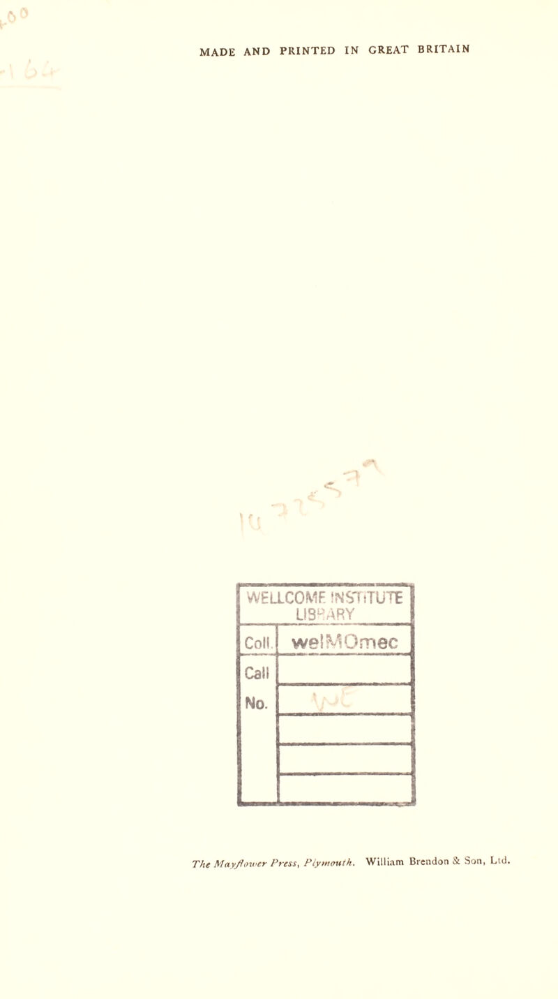 MADE AND PRINTED IN GREAT BRITAIN WELLCOMF INSTITUTE LIBRARY Coll welMOmec Cali No. The Mayflower Press, Plymouth. William Brendon & Son, Lid.