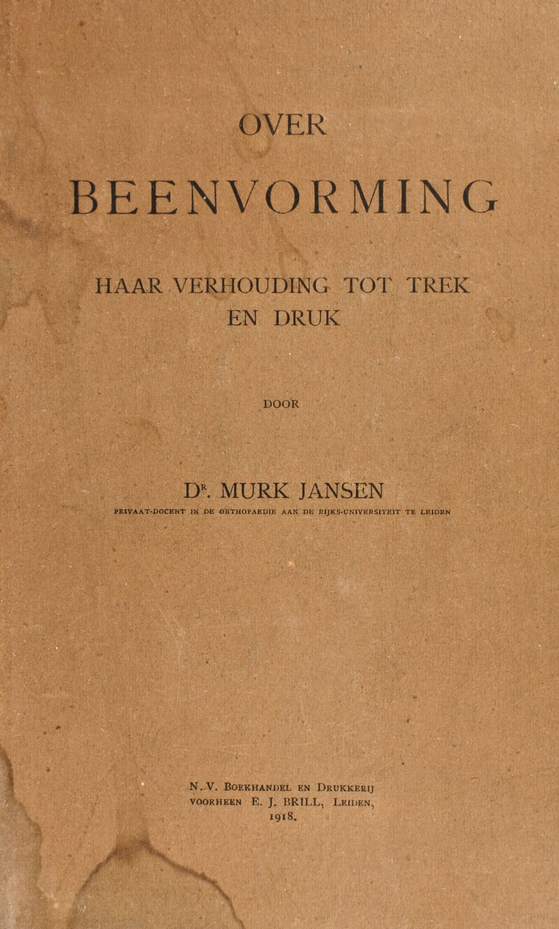 BEENVORMINC HAAR VERHOUDING TOT TREK EN DRUK DOOR DR. MURK JANSEN PRIVAAT-DOCENT IN DE ORTHOPAEDIK AAN DE RIJKS-UNIVKRSITEIT TE LEIDEN N.V. Boekhandel en Drukkerij voorheen E. J. BRILL, Leiden, 1918.
