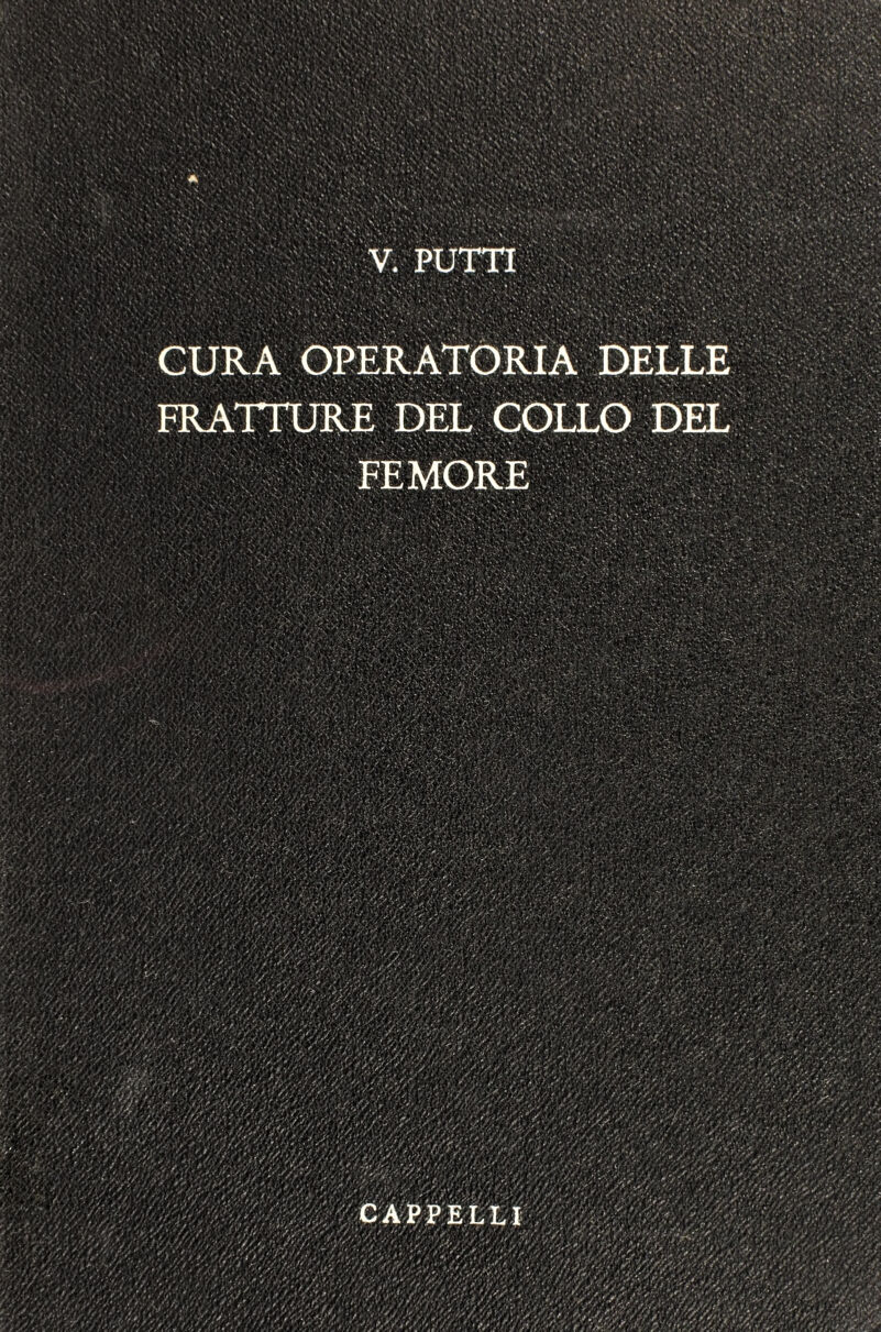 V. PUTTI CURA OPERATORIA DELLE FRATTURE DEL COLLO DEL FEMORE CAPPELLI