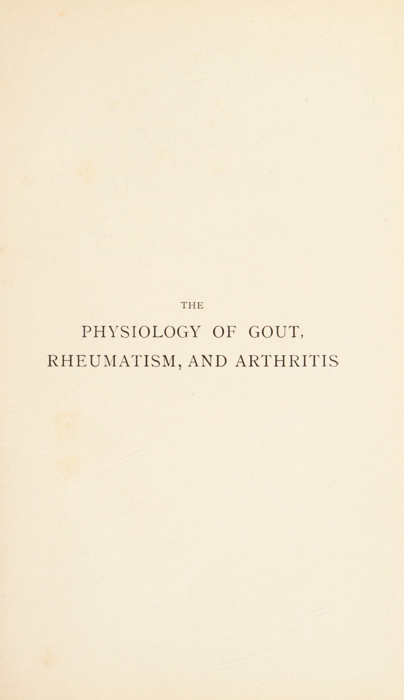 THE PHYSIOLOGY OF GOUT, RHEUMATISM, AND ARTHRITIS