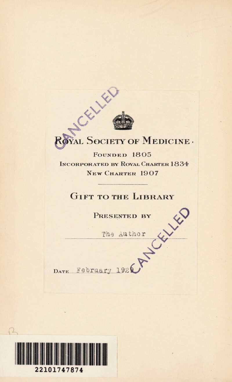 Iyal Society of Medicine • Founded 1805 Incorporated by Royal Charter 1834 N^ew Charter 1907 Gift to the Library Presented by /O The Author A/ C Date.February.19 2 O 22101747874