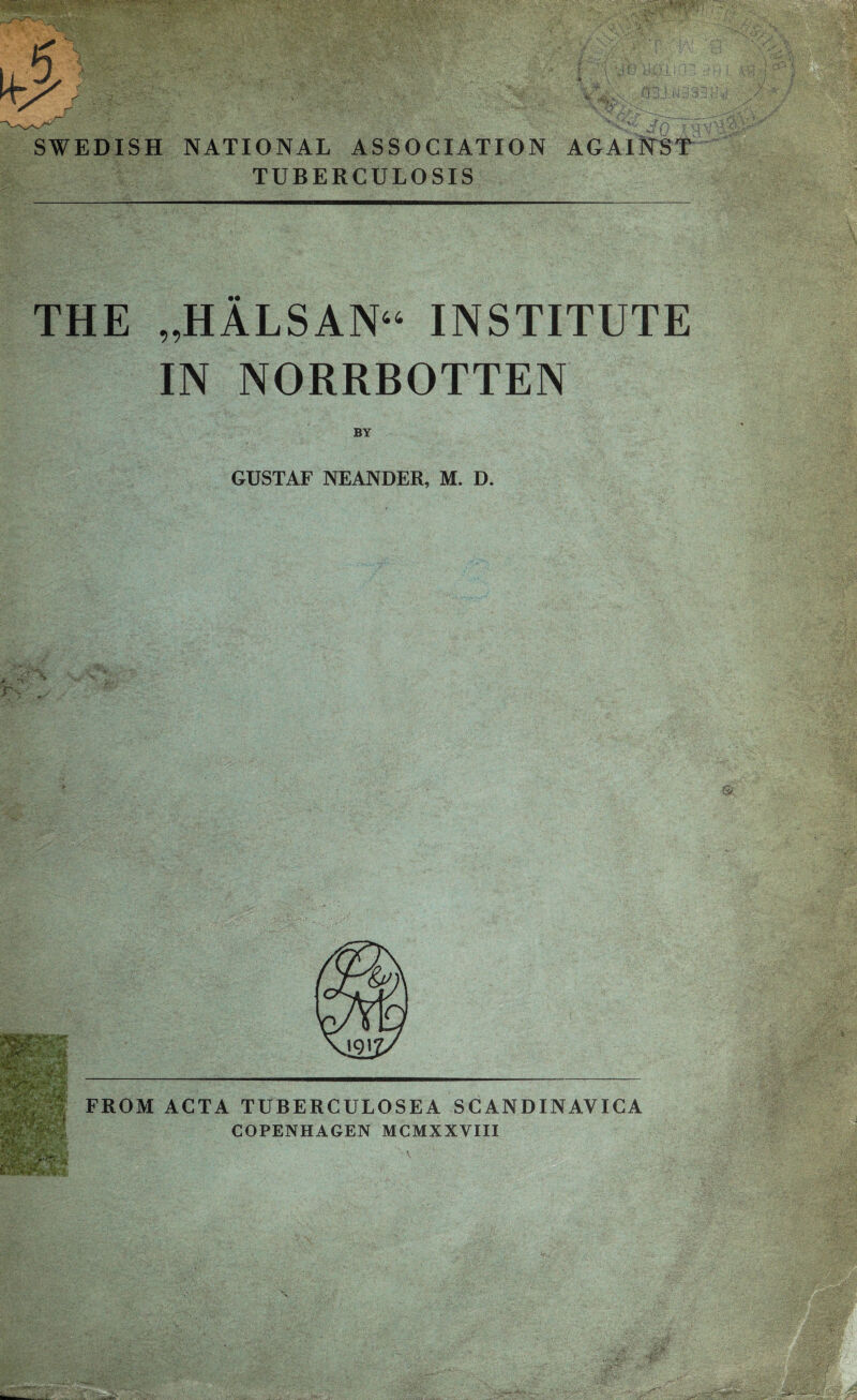 SWEDISH NATIONAL ASSOCIATION AGAINST TUBERCULOSIS THE „HALSAN“ INSTITUTE IN NORRBOTTEN BY GUSTAF NEANDER, M. D, FROM ACTA TUBERCULOSEA SCANDINAVICA COPENHAGEN MCMXXVIII