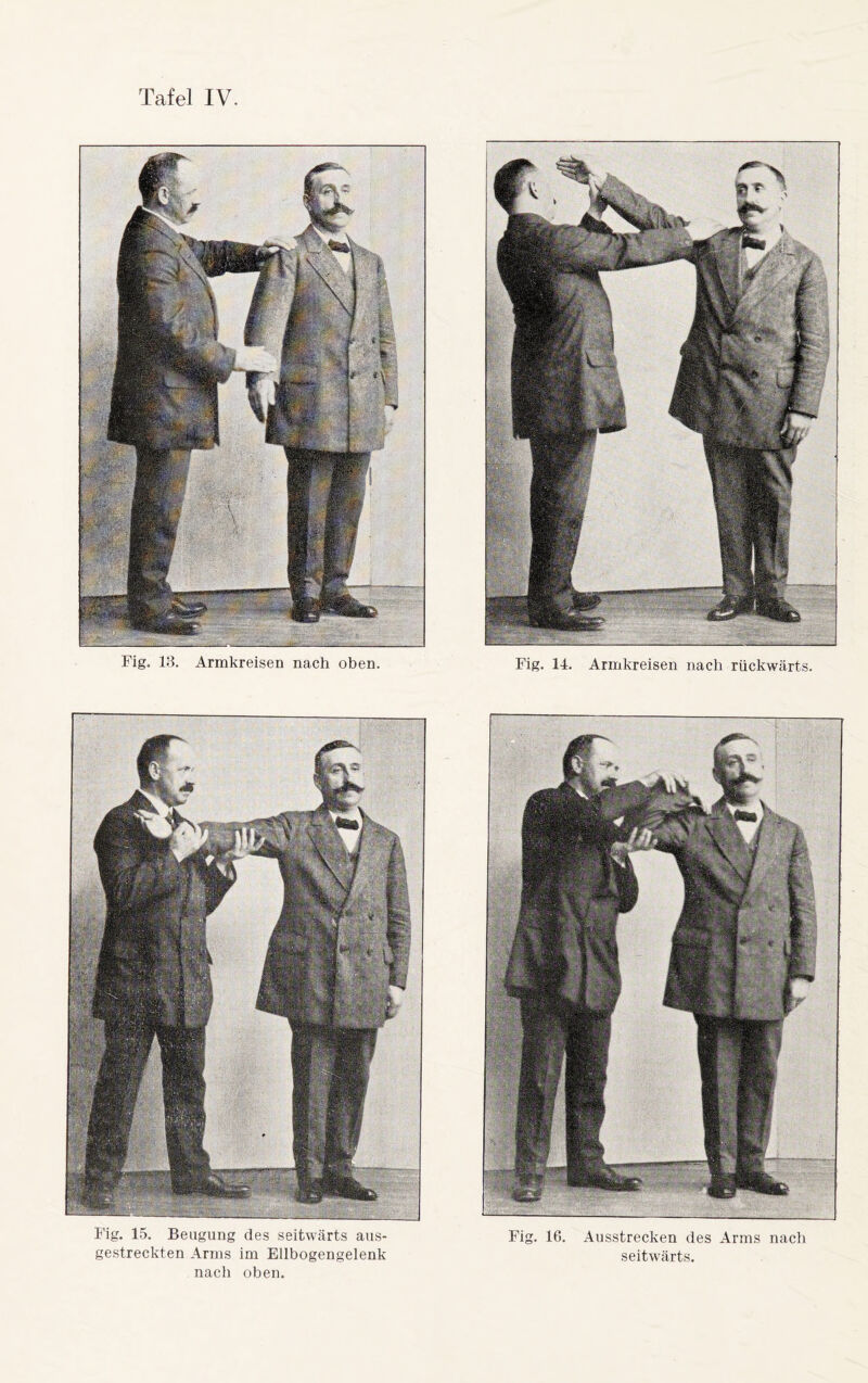 Fig. 13. Armkreisen nach oben. Fig. 14. Armkreisen nach rückwärts. Fig. 15. Beugung des seitwärts aus¬ gestreckten Arms im Ellbogengelenk nach oben. Fig. 16. Ausstrecken des Arms nach seitwärts.