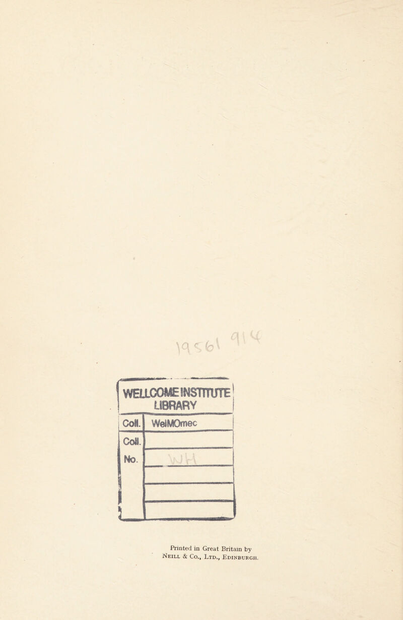 (WELLCOME INSTITUTE j | LIBRARY | CoH. WelMOmec Coll. 1 I r \_ Printed in Great Britain by Neill & Co., Ltd., Edinburgh