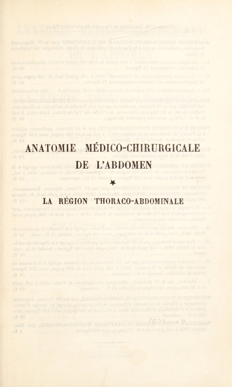 ANATOMIE MÉDICO-CHIRURGICALE DE I.’ARDOMFN ¥ LÂ RÉGION THORA.CO-ABDOMINALE r C