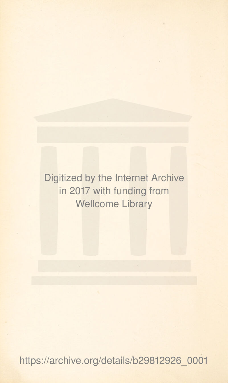 Digitized by the Internet Archive in 2017 with funding frorn Wellcome Library https://archive.org/details/b29812926_0001