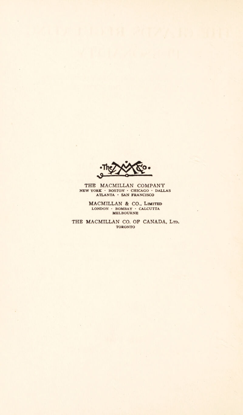 THE MACMILLAN COMPANY HEW YORK • BOSTON • CHICAGO • DALLAS ATLANTA • SAN FRANCISCO MACMILLAN & CO.. Limited LONDON • BOMBAY • CALCUTTA MELBOURNE THE MACMILLAN CO. OP CANADA. Ltd. TORONTO