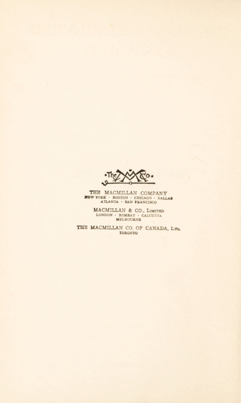 THE MACMILLAN COMPANY WBW YORK • BOSTON • CHICAGO • DALLAS ATLANTA • SAN FRANCISCO MACMILLAN & CO., Limited LONDON • BOMBAY • CALCUTTA MELBOURNE THE MACMILLAN CO. OP CANADA, Lrn. TORONTO