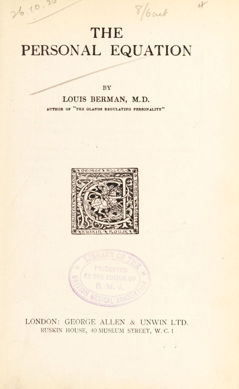 THE PERSONAL EQUATION LOUIS BERMAN, M.D. AUTHOR OF “THK GLANDS REGULATING PERSONALITV” LONDON: GEORGE ALLEN & UNWIN LTD.