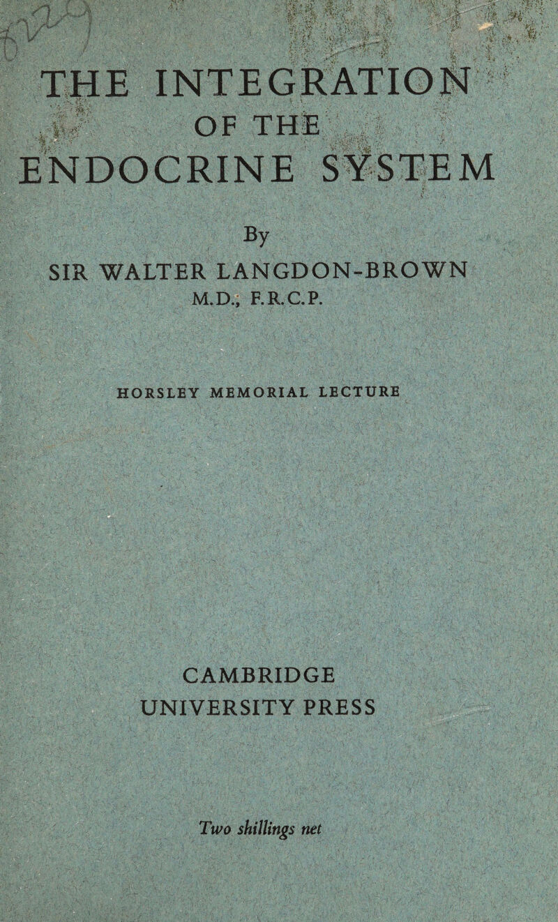 k O F ENDOCRINE >;:V: By SIR WALTER LANGDON-BROWN M.D., F.R.C.P. HORSLEY MEMORIAL LECTURE CAMBRIDGE UNIVERSITY PRESS Two shillings net