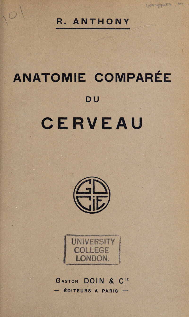 . r-'- 'v* 1 COMPARÉE CERVEAU «WIS»aaS«WÈ»'»î8K! UNIVERSITY COLLEGE LONDON, '•»JMü •«itwwiwwsjwa^^ Gaston DOIN & CIE — ÉDITEURS A PARIS —