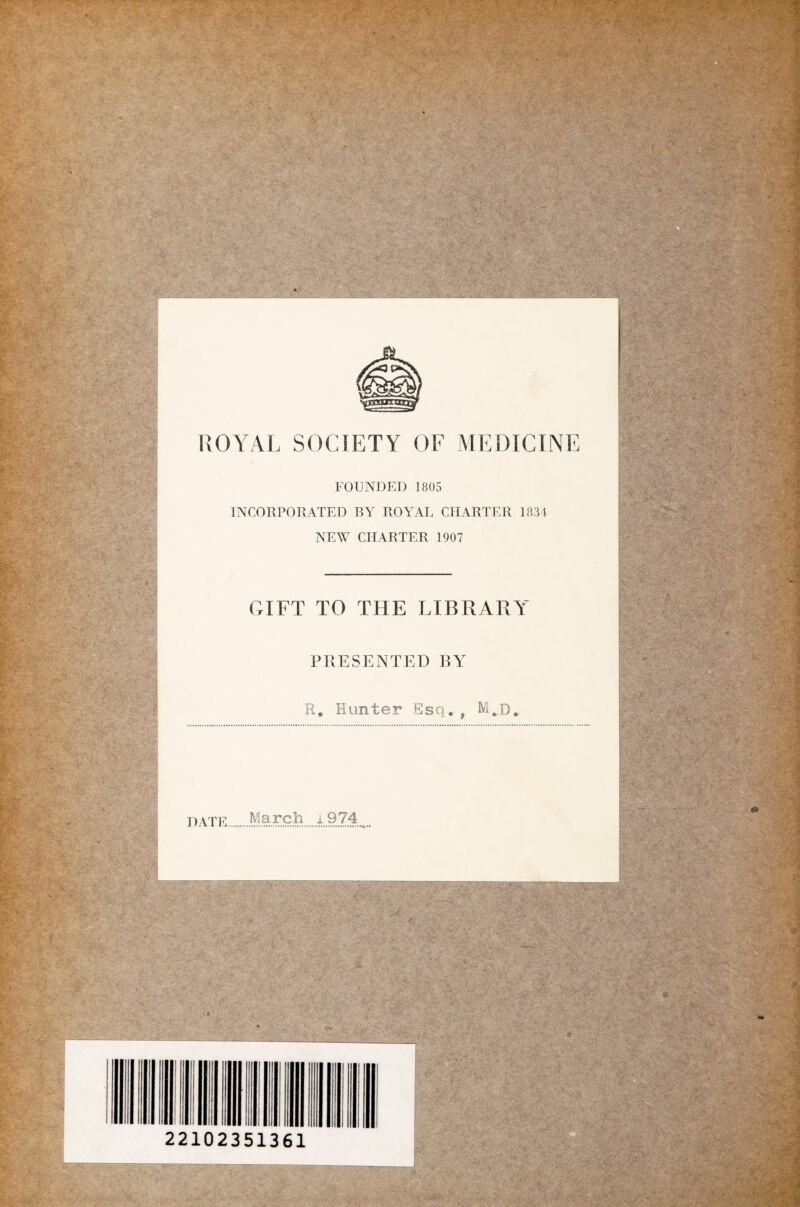 • * V-'-'4 i % ■' . .. >$• ?% •• Ц vV. • < ROYAL SOCIETY OF ME DI C INE FOUNDED 1805 INCORPORATED RY ROYAL CHARTER 1834 NEW CHARTER 1907 GIFT TO THE LIBRARY PRESENTED BY R. Hunter Ssq. , M..D«. „March і9 74^ .y ' /. 't •-/ • Y U : .-ГІЛ Ш шрш ■Ш* V; . *№. ■ ?. V ubv Y'А . =.' . - • ' *