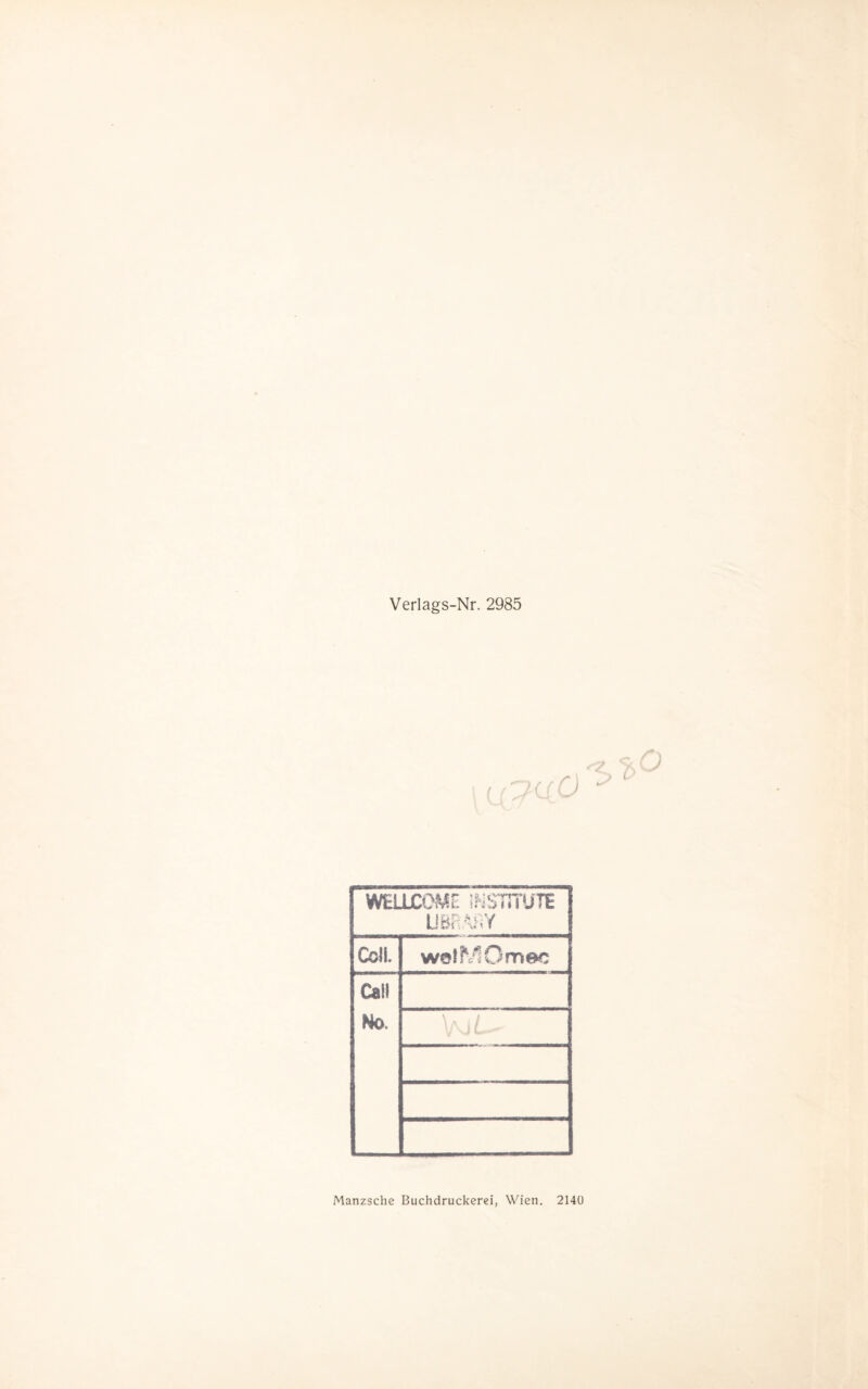 Verlags-Nr. 2985 WELLCOME INSTITUTE UBRAjfiY Coli. wölMOmec Call No. V 9 L-*- Manzsche Buchdruckerei, Wien. 2140