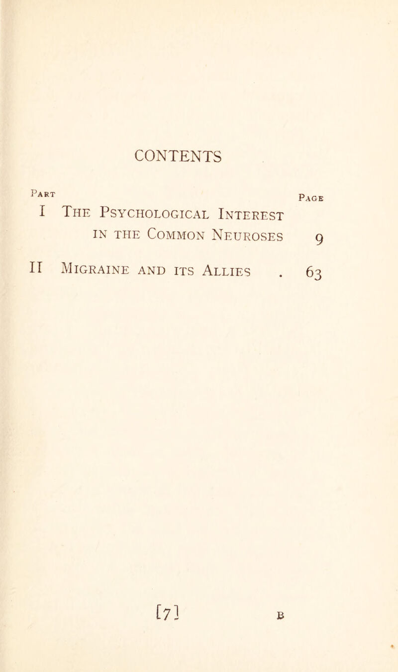 CONTENTS Part I The Psychological Interest in tlie Common Neuroses II Migraine and its Allies [7] Page 9 63