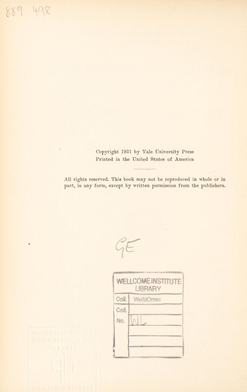 0 o I Copyright 1931 by Yale University Press Printed in the United States of America All rights reserved. This book may not be reproduced in whole or in part, in any form, except by written permission from the publishers. -«— -... -- - ... WELLCOME INSTITUTE LIBRARY i Coil. WeSf^Omec J No. WL 1 i . i J I .._.f