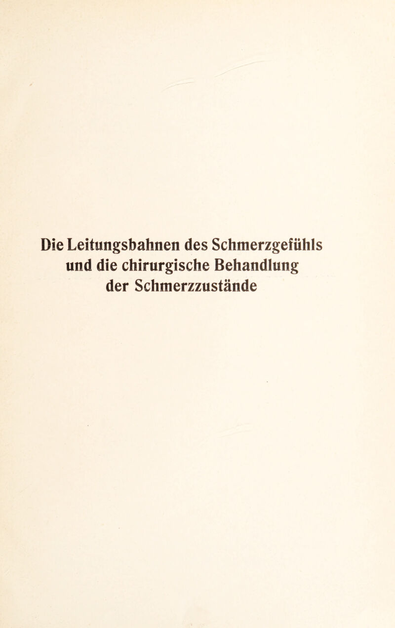 Die Leitungsbahnen des Schmerzgefühls und die chirurgische Behandlung der Schmerzzustände