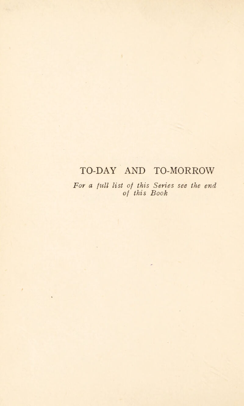 TO-DAY AND TO-MORROW For a {nil list of this Series see the end of this Book