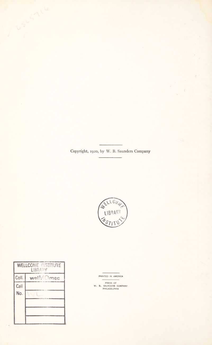 Copyright, 1920, by W. B. Saunders Company WELLCOMF INSTITUTE LIBRARY Coll. we'?v -mec Cali No. PRINTED IN AMERICA PRESS OF W. B. SAUNDERS COMPANY PHILADELPHIA