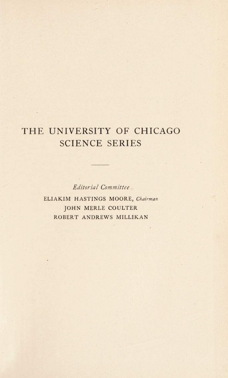 THE UNIVERSITY OF CHICAGO SCIENCE SERIES Editorial Committee ELIAKIM HASTINGS MOORE, Chairman JOHN MERLE COULTER ROBERT ANDREWS MILLIKAN