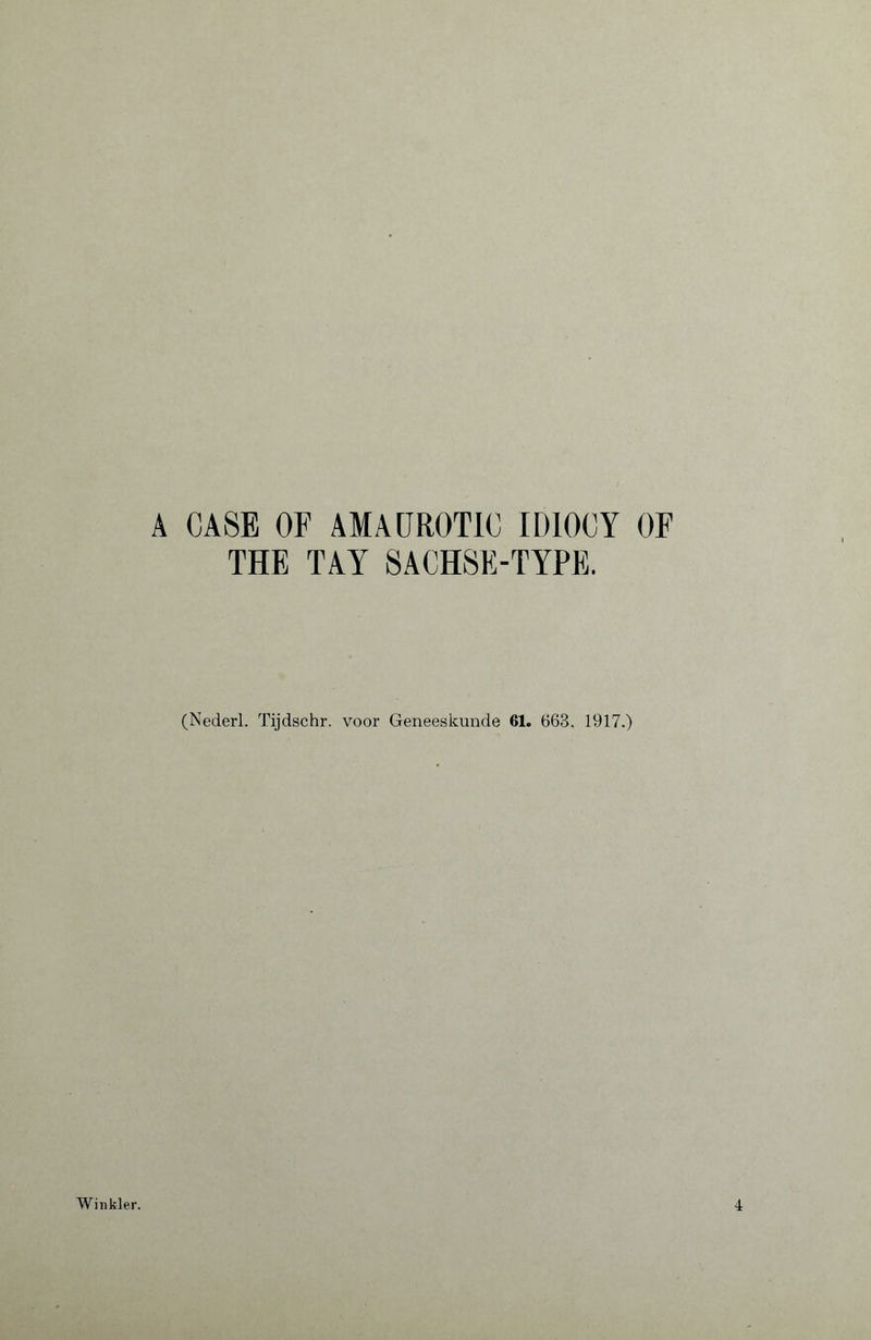 A CASE OF AMAUROTIC IDIOCY OF THE TAY SACHSE-TYPE. (Nederl. Tijdschr. voor Geneeskunde 61. 663. 1917.) Winkler. 4