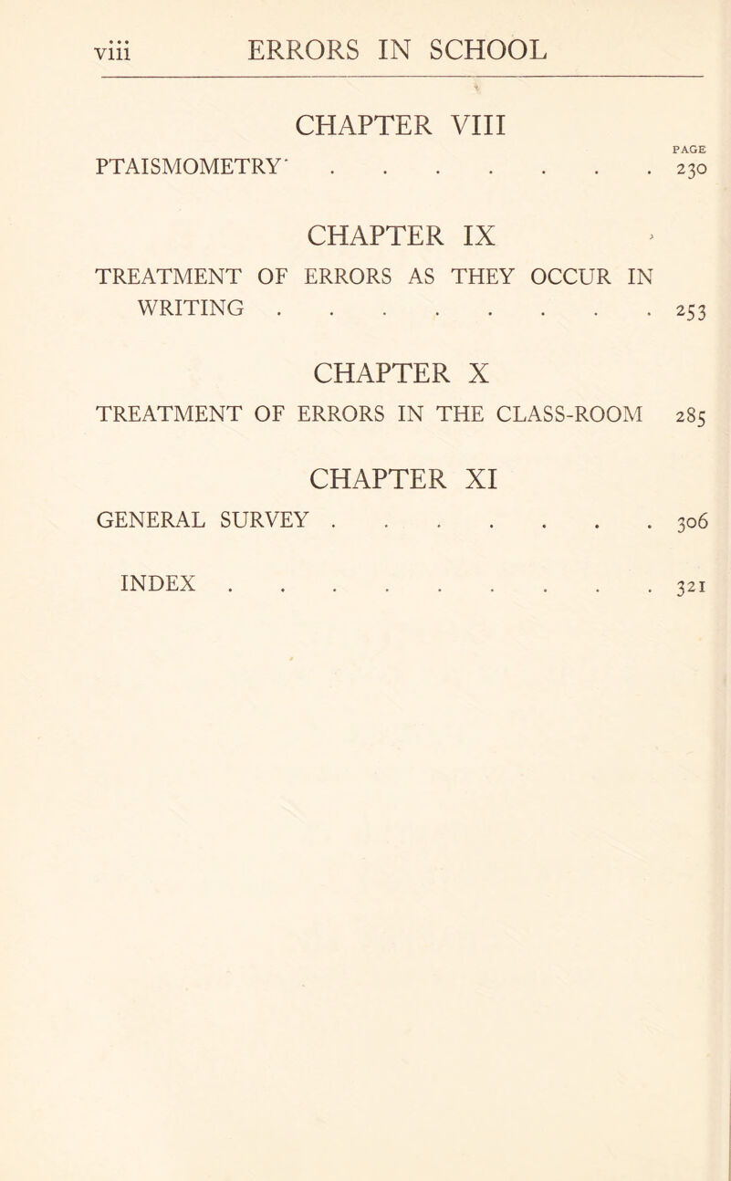 PTAISMOMETRY * CHAPTER VIII PAGE . . . . . . . 230 CHAPTER IX TREATMENT OF ERRORS AS THEY OCCUR IN WRITING.253 CHAPTER X TREATMENT OF ERRORS IN THE CLASS-ROOM 2S5 CHAPTER XI GENERAL SURVEY.306 INDEX 321